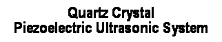 Text Box: Quartz Crystal 
Piezoelectric Ultrasonic System
